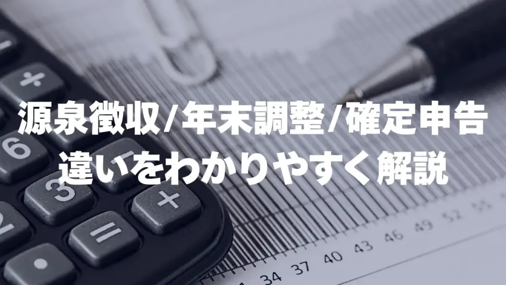 源泉徴収・年末調整・確定申告 違いをわかりやすく解説