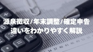 源泉徴収・年末調整・確定申告 違いをわかりやすく解説