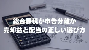 総合課税か申告分離か 売却益と配当の正しい選び方
